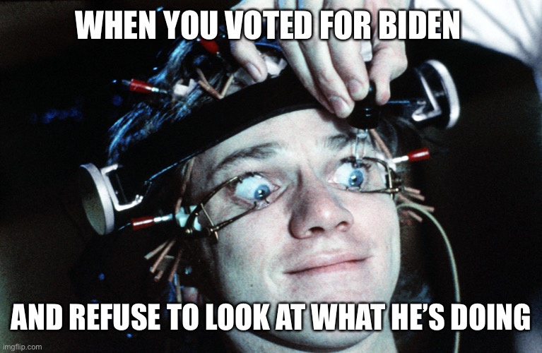 WHEN YOU VOTED FOR BIDEN; AND REFUSE TO LOOK AT WHAT HE’S DOING | made w/ Imgflip meme maker