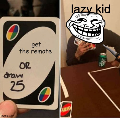 UNO Draw 25 Cards | lazy kid; get the remote | image tagged in memes,uno draw 25 cards | made w/ Imgflip meme maker