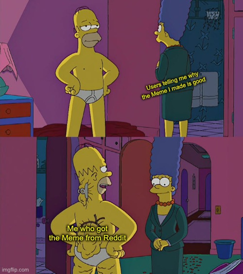 I don’t have an account unfortunately | Users telling me why the Meme I made is good; Me who got the Meme from Reddit | image tagged in homer simpson's back fat | made w/ Imgflip meme maker