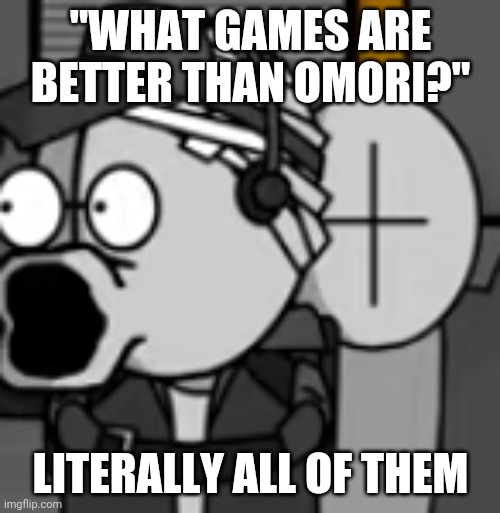 deimos pog | "WHAT GAMES ARE BETTER THAN OMORI?"; LITERALLY ALL OF THEM | image tagged in deimos pog | made w/ Imgflip meme maker