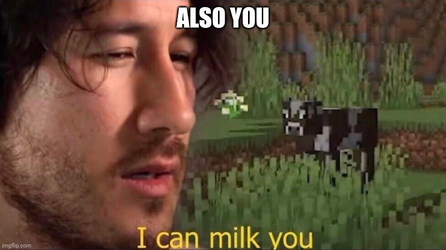 I can milk you (template) | ALSO YOU | image tagged in i can milk you template | made w/ Imgflip meme maker