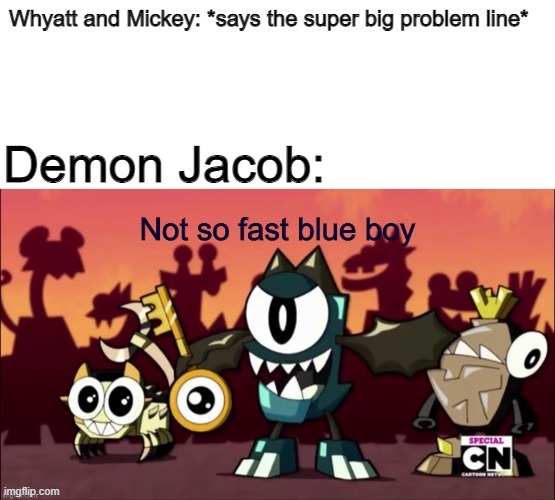 Not so fast, Blinglefucks! | Whyatt and Mickey: *says the super big problem line*; Demon Jacob: | image tagged in superwhy,mickey mouse,electriccompany,crossoverseries,battleformixelland,finallyhome | made w/ Imgflip meme maker