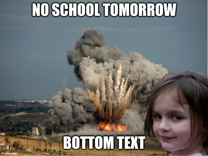 Disaster Girl Explosion | NO SCHOOL TOMORROW; BOTTOM TEXT | image tagged in disaster girl explosion | made w/ Imgflip meme maker