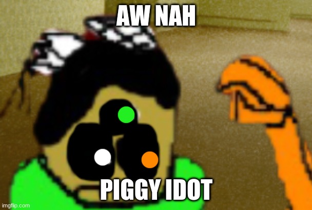 *for you to stay starts playing* | AW NAH; PIGGY IDOT | made w/ Imgflip meme maker