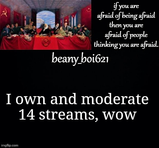 Communist beany (dark mode) | I own and moderate 14 streams, wow | image tagged in communist beany dark mode | made w/ Imgflip meme maker