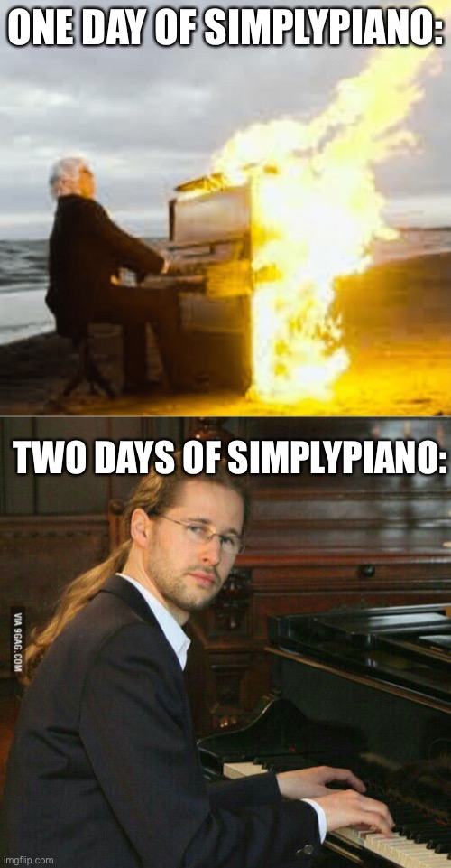 ONE DAY OF SIMPLYPIANO:; TWO DAYS OF SIMPLYPIANO: | image tagged in playing flaming piano,piano guy | made w/ Imgflip meme maker