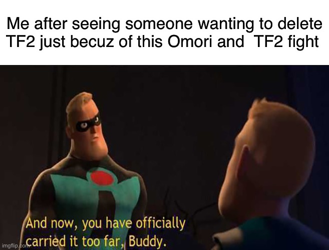 Last one cuz fight is almost done | Me after seeing someone wanting to delete TF2 just becuz of this Omori and  TF2 fight | image tagged in you have officially carried it too far | made w/ Imgflip meme maker