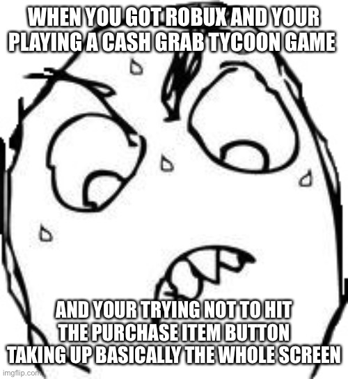Sweaty Concentrated Rage Face Meme | WHEN YOU GOT ROBUX AND YOUR PLAYING A CASH GRAB TYCOON GAME; AND YOUR TRYING NOT TO HIT THE PURCHASE ITEM BUTTON TAKING UP BASICALLY THE WHOLE SCREEN | image tagged in memes,sweaty concentrated rage face,roblox meme,roblox,funny,funny memes | made w/ Imgflip meme maker