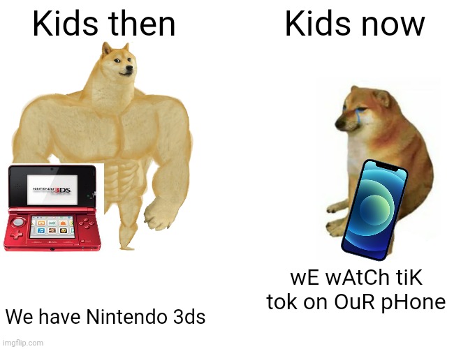 Kids then vs now | Kids then; Kids now; wE wAtCh tiK tok on OuR pHone; We have Nintendo 3ds | image tagged in memes,buff doge vs cheems | made w/ Imgflip meme maker