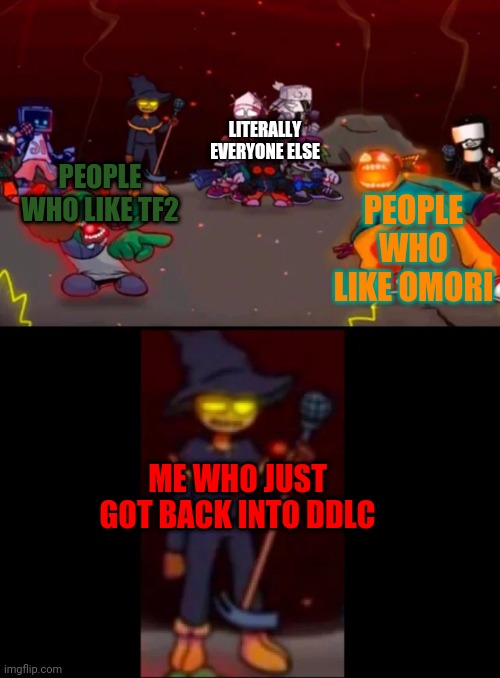 zardy's pure dissapointment | LITERALLY EVERYONE ELSE; PEOPLE WHO LIKE OMORI; PEOPLE WHO LIKE TF2; ME WHO JUST GOT BACK INTO DDLC | image tagged in zardy's pure dissapointment | made w/ Imgflip meme maker