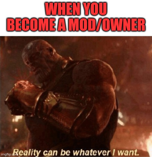 Reality can be whatever I want. | WHEN YOU BECOME A MOD/OWNER | image tagged in reality can be whatever i want | made w/ Imgflip meme maker