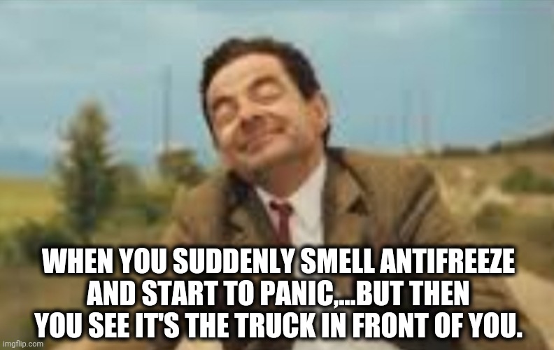 Mr Bean Bicycling | WHEN YOU SUDDENLY SMELL ANTIFREEZE AND START TO PANIC,...BUT THEN YOU SEE IT'S THE TRUCK IN FRONT OF YOU. | image tagged in mr bean bicycling | made w/ Imgflip meme maker