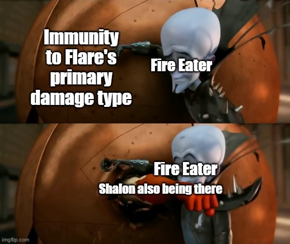 Megamind Copper Sphere | Immunity to Flare's primary damage type; Fire Eater; Fire Eater; Shalon also being there | image tagged in megamind copper sphere | made w/ Imgflip meme maker