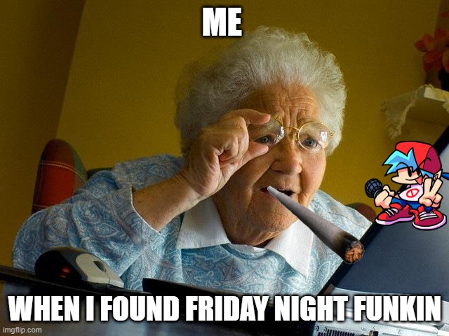 Grandma Finds The Internet | ME; WHEN I FOUND FRIDAY NIGHT FUNKIN | image tagged in memes,grandma finds the internet | made w/ Imgflip meme maker