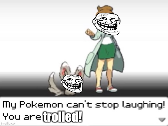 My Pokemon can't stop laughing! You are wrong! | trolled! | image tagged in my pokemon can't stop laughing you are wrong | made w/ Imgflip meme maker