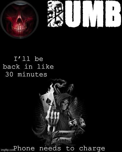 Dumbs reaper temp (thanks Sleepy_shy_bunny) | I’ll be back in like 30 minutes; Phone needs to charge | image tagged in dumbs reaper temp thanks sleepy_shy_bunny | made w/ Imgflip meme maker