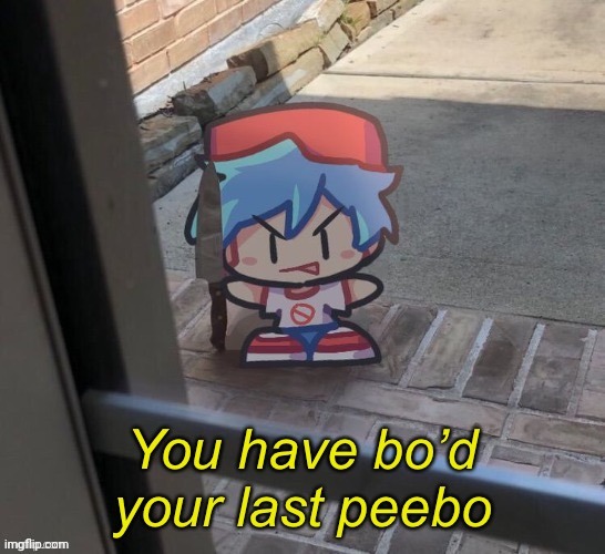 You've Bo'd your last Peebo | image tagged in you've bo'd your last peebo | made w/ Imgflip meme maker