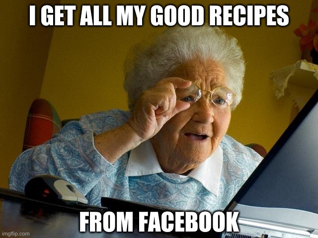 Grandma Finds The Internet Meme | I GET ALL MY GOOD RECIPES FROM FACEBOOK | image tagged in memes,grandma finds the internet | made w/ Imgflip meme maker