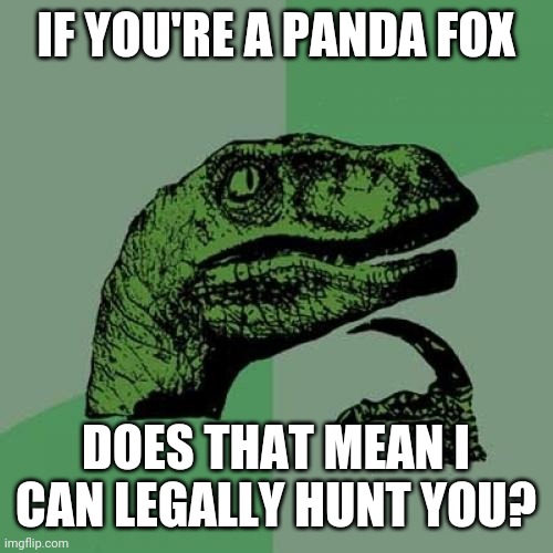 Philosoraptor Meme | IF YOU'RE A PANDA FOX DOES THAT MEAN I CAN LEGALLY HUNT YOU? | image tagged in memes,philosoraptor | made w/ Imgflip meme maker