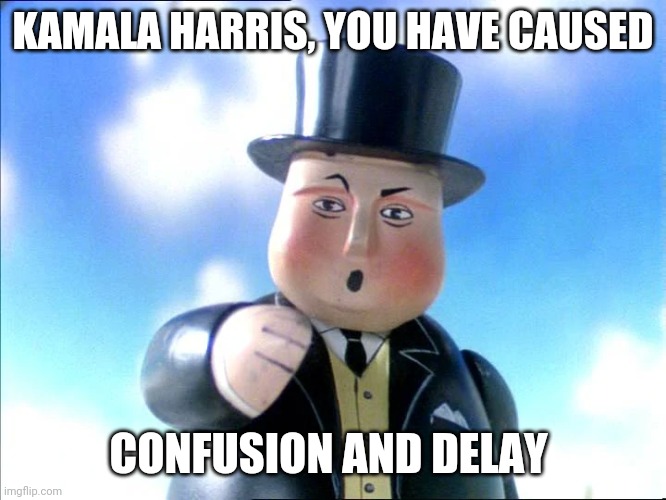 You Have Caused Confusion And Delay |  KAMALA HARRIS, YOU HAVE CAUSED; CONFUSION AND DELAY | image tagged in sir topham hatt | made w/ Imgflip meme maker