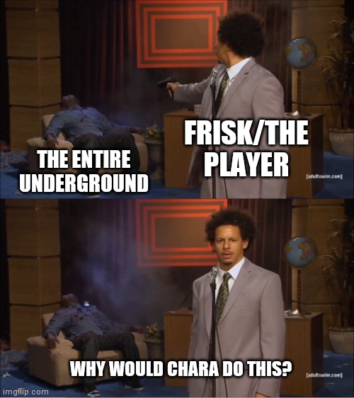 True | FRISK/THE PLAYER; THE ENTIRE UNDERGROUND; WHY WOULD CHARA DO THIS? | image tagged in memes,who killed hannibal | made w/ Imgflip meme maker