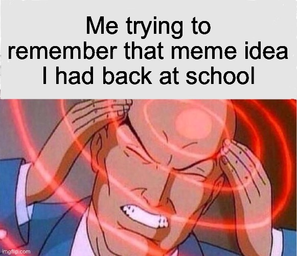 Me trying to remember | Me trying to remember that meme idea I had back at school | image tagged in me trying to remember | made w/ Imgflip meme maker