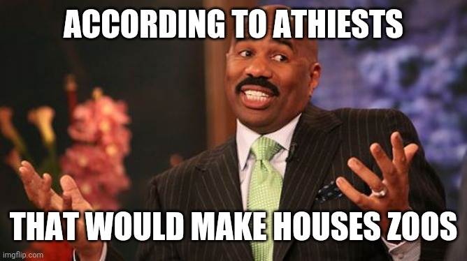 Steve Harvey Meme | ACCORDING TO ATHIESTS THAT WOULD MAKE HOUSES ZOOS | image tagged in memes,steve harvey | made w/ Imgflip meme maker