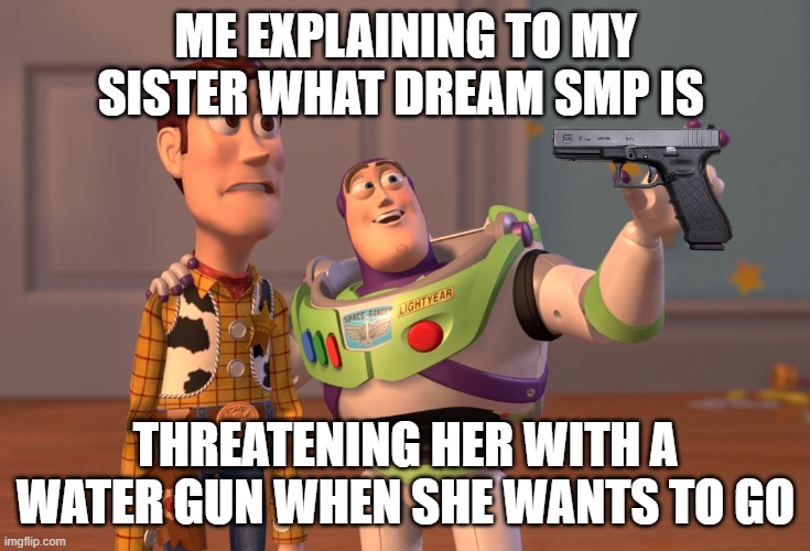 And here, we have the community house *holds up water gun* you dont dare | ME EXPLAINING TO MY SISTER WHAT DREAM SMP IS; THREATENING HER WITH A WATER GUN WHEN SHE WANTS TO GO | image tagged in memes,x x everywhere | made w/ Imgflip meme maker