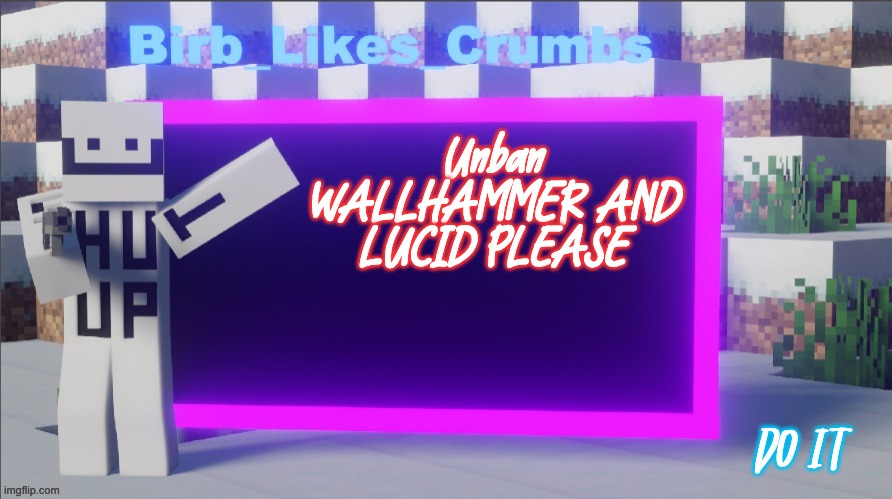 Birb_Likes_Crumbs announcement template | Unban WALLHAMMER AND LUCID PLEASE; DO IT | image tagged in birb_likes_crumbs announcement template | made w/ Imgflip meme maker