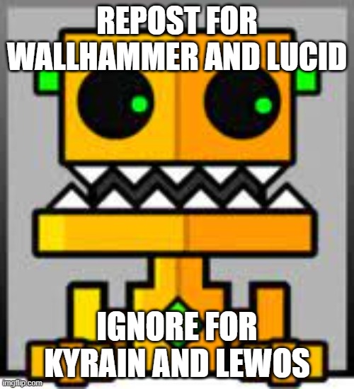 REPOST FOR WALLHAMMER AND LUCID; IGNORE FOR KYRAIN AND LEWOS | made w/ Imgflip meme maker