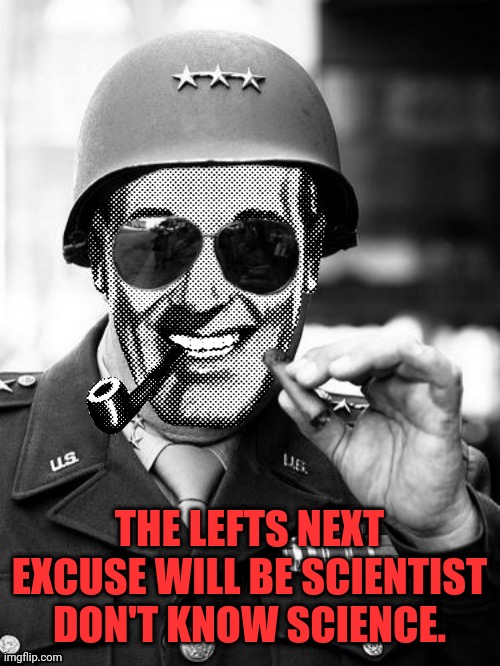 General Strangmeme | THE LEFTS NEXT EXCUSE WILL BE SCIENTIST DON'T KNOW SCIENCE. | image tagged in general strangmeme | made w/ Imgflip meme maker