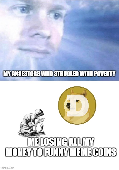 MY ANSESTORS WHO STRUGLED WITH POVERTY; ME LOSING ALL MY MONEY TO FUNNY MEME COINS | image tagged in blinking white guy sun,blank white template | made w/ Imgflip meme maker