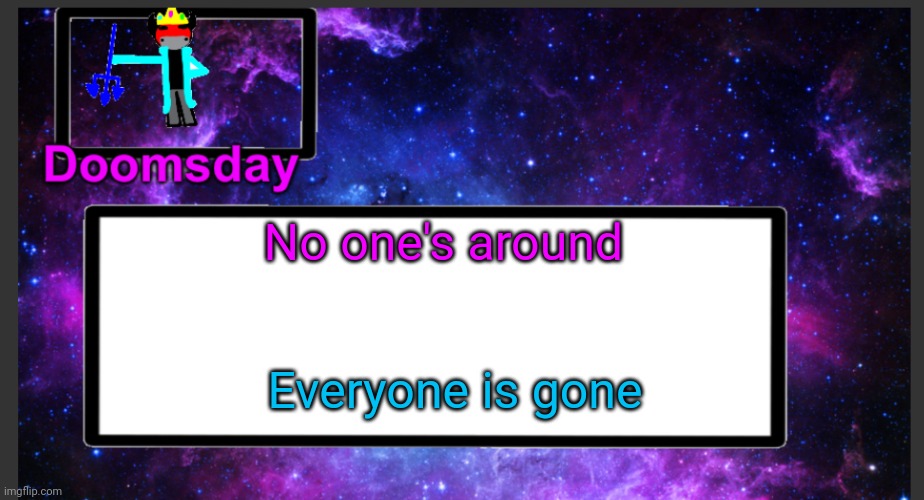 Stream dead | No one's around; Everyone is gone | image tagged in galactic doomsday temp | made w/ Imgflip meme maker