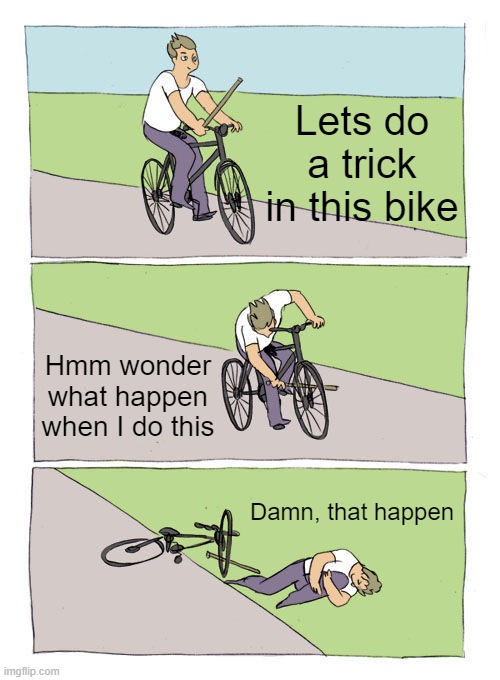 When you do something dum | Lets do a trick in this bike; Hmm wonder what happen when I do this; Damn, that happen | image tagged in memes,bike fall | made w/ Imgflip meme maker