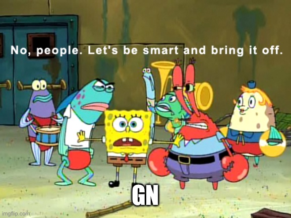 No, people. let's be smart and bring it off | GN | image tagged in no people let's be smart and bring it off | made w/ Imgflip meme maker