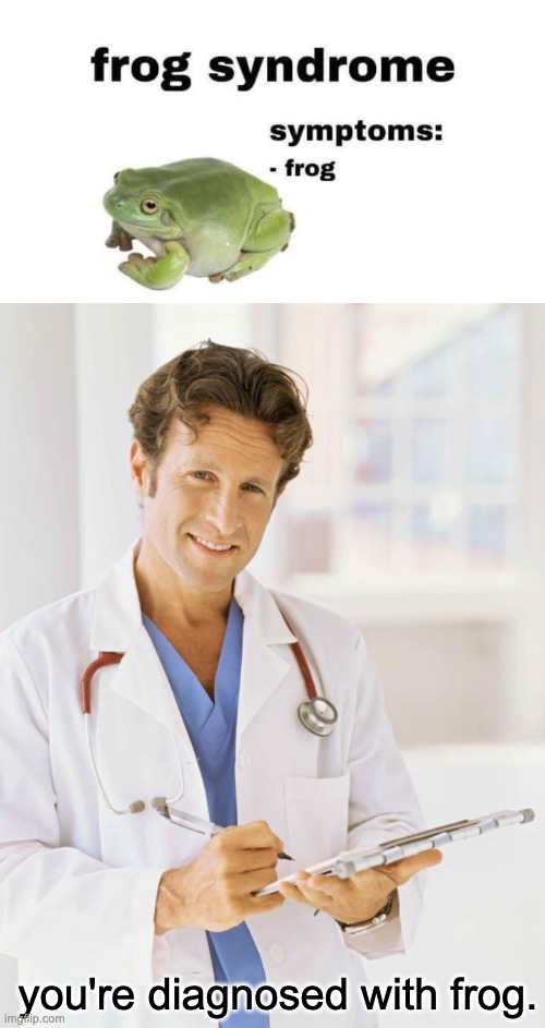 frog. | you're diagnosed with frog. | image tagged in doctor,memes,unfunny | made w/ Imgflip meme maker