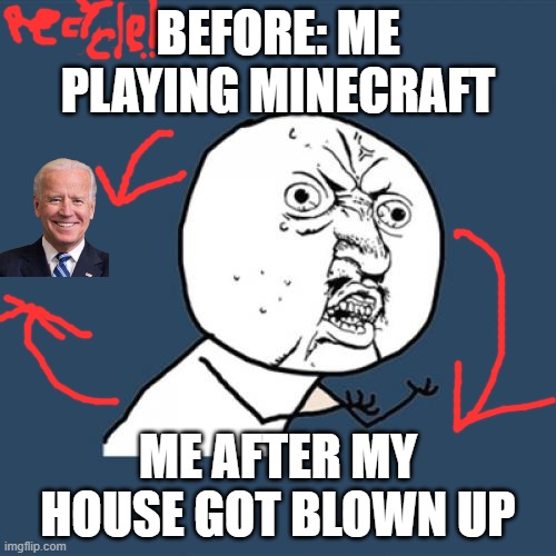 Y U No | BEFORE: ME PLAYING MINECRAFT; ME AFTER MY HOUSE GOT BLOWN UP | image tagged in memes,y u no | made w/ Imgflip meme maker