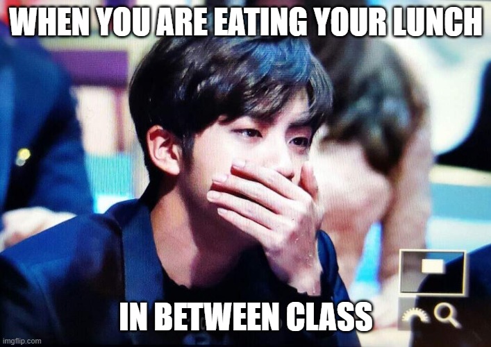 BTS | WHEN YOU ARE EATING YOUR LUNCH; IN BETWEEN CLASS | image tagged in bts | made w/ Imgflip meme maker