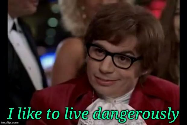 I like to live dangerously | image tagged in i like to live dangerously | made w/ Imgflip meme maker
