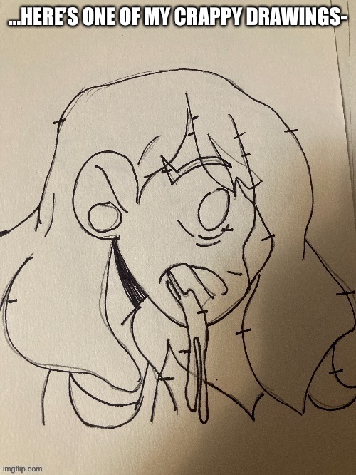 … | …HERE’S ONE OF MY CRAPPY DRAWINGS- | made w/ Imgflip meme maker