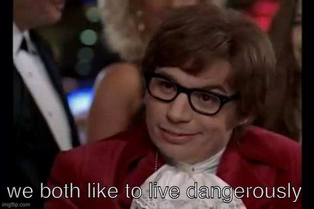 i like to live dangerously | we both like to live dangerously | image tagged in i like to live dangerously | made w/ Imgflip meme maker