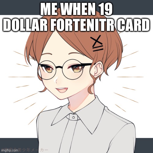 help | ME WHEN 19 DOLLAR FORTENITR CARD | image tagged in i forgor her name - | made w/ Imgflip meme maker