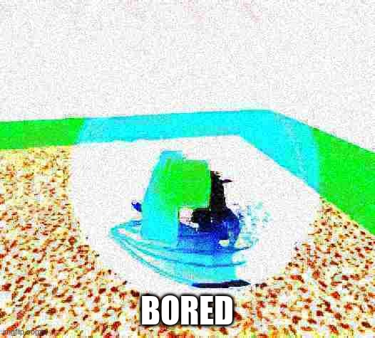 idiot ascends.mp4 | BORED | image tagged in idiot ascends mp4 | made w/ Imgflip meme maker