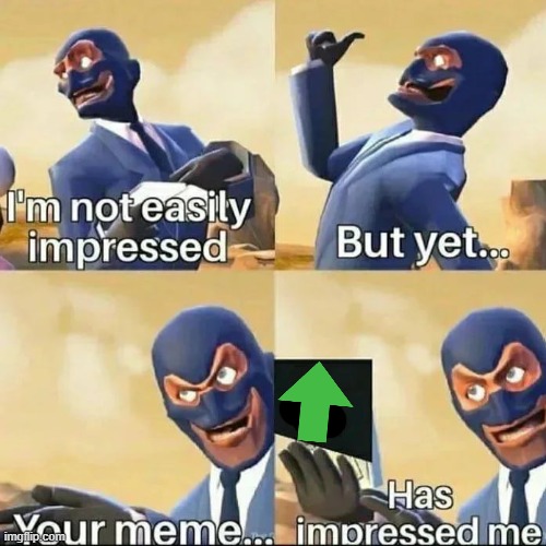 your memes have impressed me | image tagged in your memes have impressed me | made w/ Imgflip meme maker
