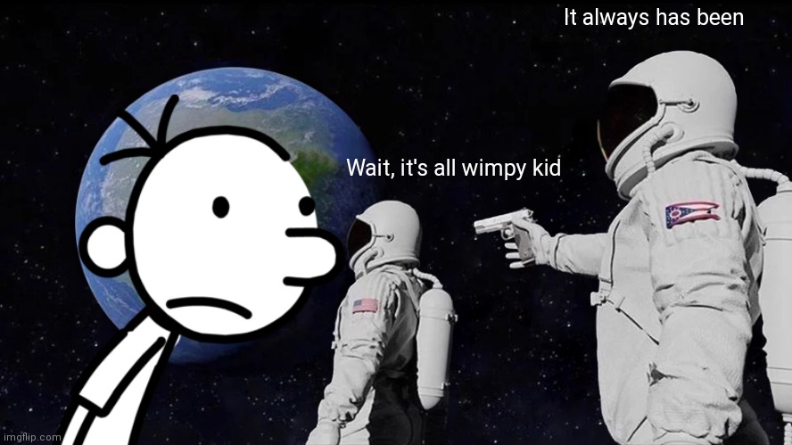 Wimpy kid | It always has been; Wait, it's all wimpy kid | image tagged in memes,always has been | made w/ Imgflip meme maker