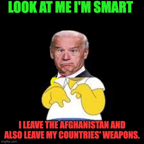 Look Marge | LOOK AT ME I'M SMART; I LEAVE THE AFGHANISTAN AND ALSO LEAVE MY COUNTRIES' WEAPONS. | image tagged in look marge,joe biden,i hate joe,lmao | made w/ Imgflip meme maker
