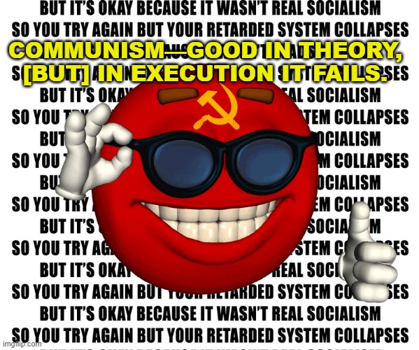 Communism—good in theory, [but] in execution it fails. | COMMUNISM—GOOD IN THEORY, [BUT] IN EXECUTION IT FAILS. | image tagged in real socialism | made w/ Imgflip meme maker