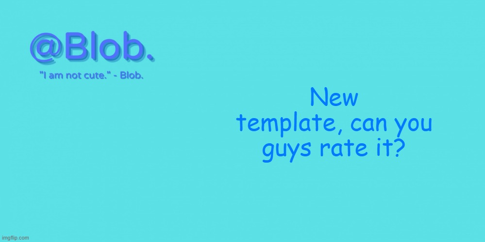 Blob's Template - V1 | New template, can you guys rate it? | image tagged in blob's template - v1 | made w/ Imgflip meme maker