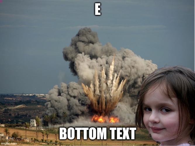 Disaster Girl Explosion | E; BOTTOM TEXT | image tagged in e | made w/ Imgflip meme maker