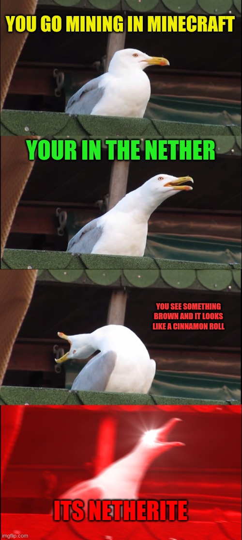 Y e s | YOU GO MINING IN MINECRAFT; YOUR IN THE NETHER; YOU SEE SOMETHING BROWN AND IT LOOKS LIKE A CINNAMON ROLL; ITS NETHERITE | image tagged in memes,inhaling seagull | made w/ Imgflip meme maker